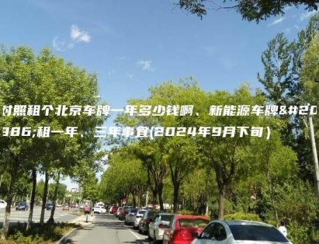 对照租个北京车牌一年多少钱啊、新能源车牌出租一年、三年事宜(2024年9月下旬）