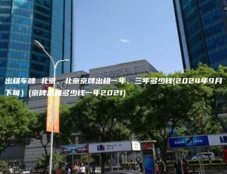 出租车牌 北京、北京京牌出租一年、三年多少钱(2024年9月下旬）(京牌出租多少钱一年2021)