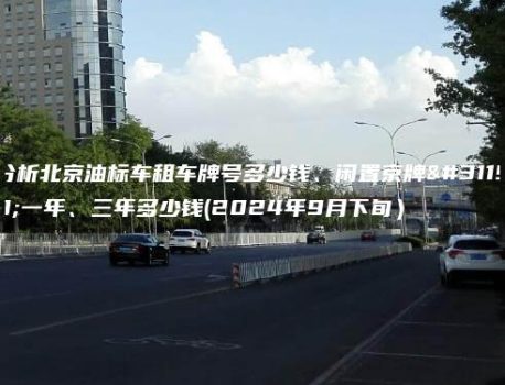 分析北京油标车租车牌号多少钱、闲置京牌租一年、三年多少钱(2024年9月下旬）