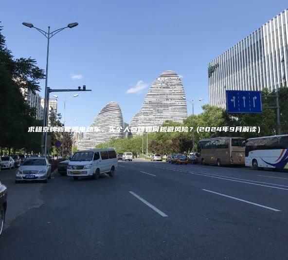 求租京牌新能源电动车、买个人京牌如何规避风险？(2024年9月解读）