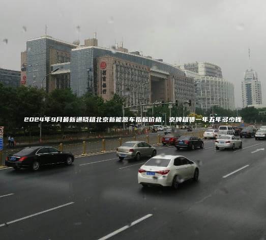 2024年9月最新通晓租北京新能源车指标价格、京牌租赁一年五年多少钱