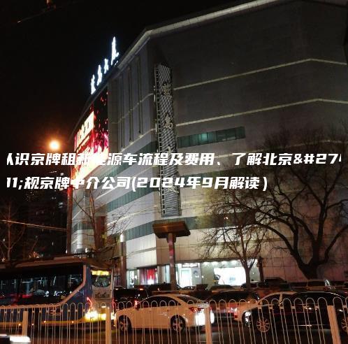认识京牌租新能源车流程及费用、了解北京正规京牌中介公司(2024年9月解读）