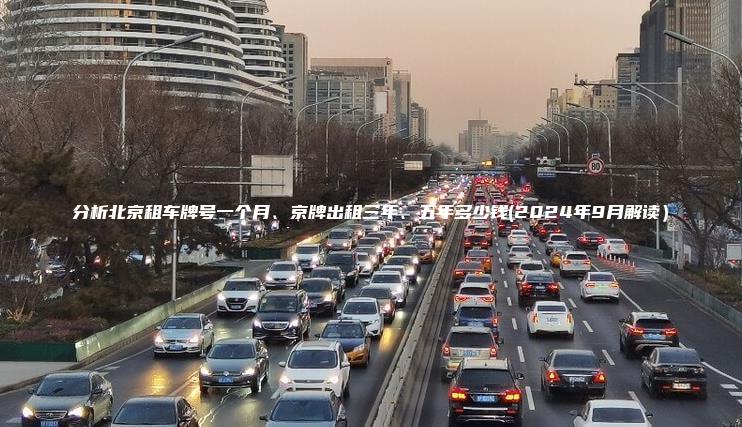 分析北京租车牌号一个月、京牌出租三年、五年多少钱(2024年9月解读）