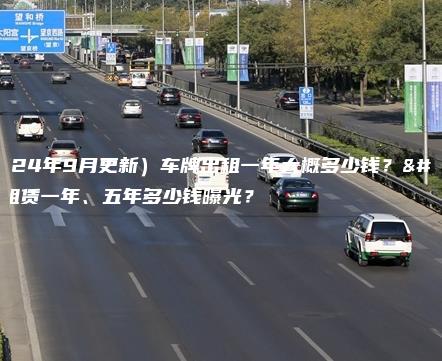 （2024年9月更新）车牌出租一年大概多少钱？京牌租赁一年、五年多少钱曝光？