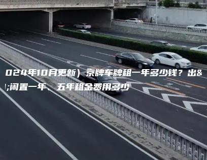 （2024年10月更新）京牌车牌租一年多少钱？出租闲置一年、五年租金费用多少