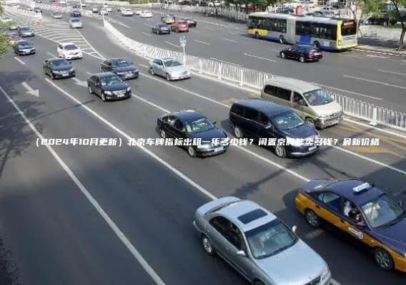 （2024年10月更新）北京车牌指标出租一年多少钱？闲置京牌能卖多钱？最新价格