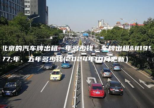 北京的汽车牌出租一年多少钱、车牌出租三年、五年多少钱(2024年10月更新）