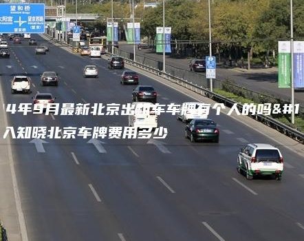 2024年9月最新北京出租车车牌有个人的吗、深入知晓北京车牌费用多少