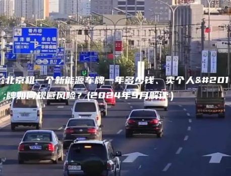在北京租一个新能源车牌一年多少钱、卖个人京牌如何规避风险？(2024年9月解读）