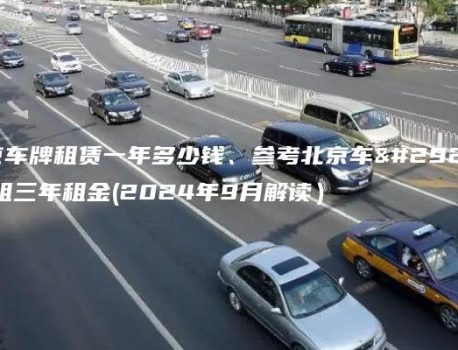 北京车牌租赁一年多少钱、参考北京车牌出租三年租金(2024年9月解读）
