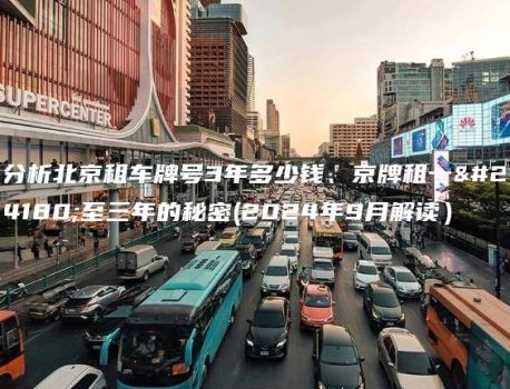 分析北京租车牌号3年多少钱、京牌租一年至三年的秘密(2024年9月解读）