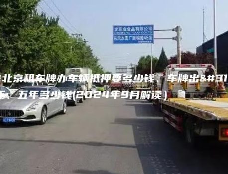 参考北京租车牌办车辆抵押要多少钱、车牌出租三年、五年多少钱(2024年9月解读）