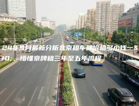2024年9月最新分析北京租车牌价格多少钱一年、懵懂京牌租三年至五年流程