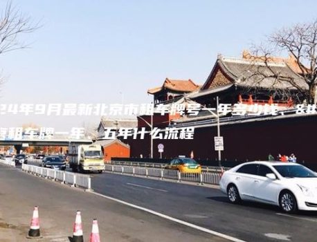 2024年9月最新北京市租车牌号一年多少钱、北京租车牌一年、五年什么流程