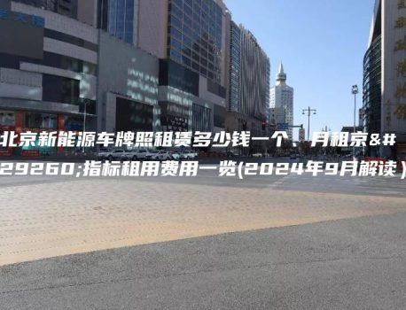 北京新能源车牌照租赁多少钱一个、月租京牌指标租用费用一览(2024年9月解读）