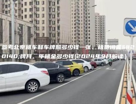 参考北京租车和车牌照多少钱一张、租赁闲置京牌月、年租金多少钱(2024年9月解读）