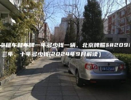 北京租车和车牌一年多少钱一辆、北京牌照出租三年、十年多少钱(2024年9月解读）