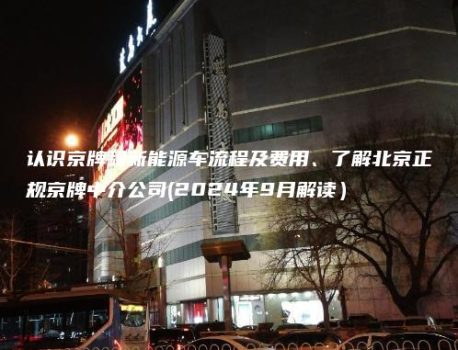 认识京牌租新能源车流程及费用、了解北京正规京牌中介公司(2024年9月解读）