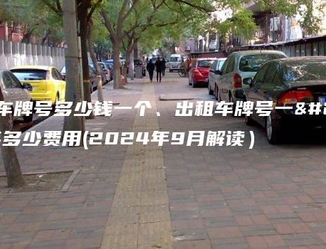 北京租车牌号多少钱一个、出租车牌号一年、三年多少费用(2024年9月解读）