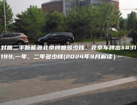 对照二手新能源北京牌照多少钱、北京车牌出租一年、二年多少钱(2024年9月解读）