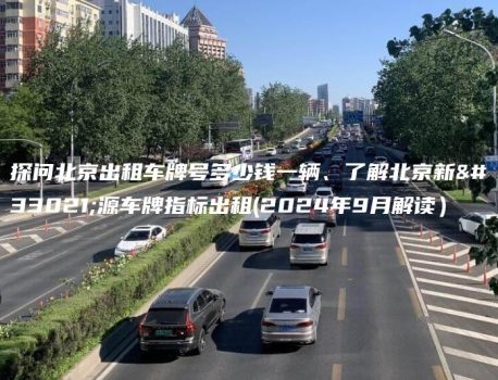 探问北京出租车牌号多少钱一辆、了解北京新能源车牌指标出租(2024年9月解读）