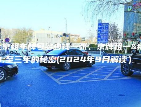在北京租车牌号多少钱一张、京牌租一年至三年的秘密(2024年9月解读）