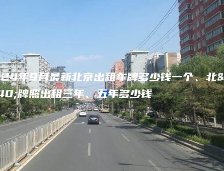 2024年9月最新北京出租车牌多少钱一个、北京牌照出租三年、五年多少钱