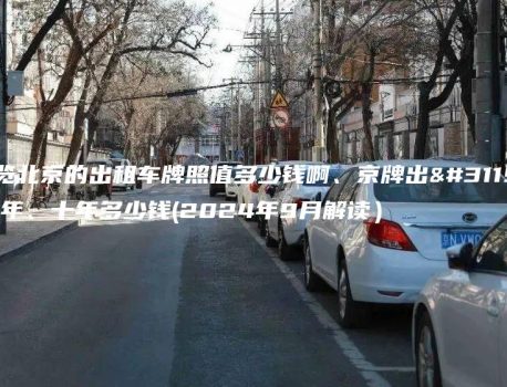 一览北京的出租车牌照值多少钱啊、京牌出租三年、十年多少钱(2024年9月解读）