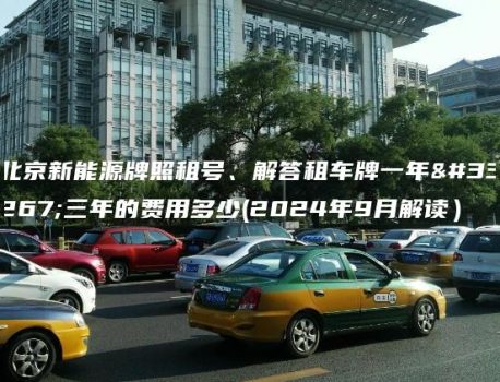 北京新能源牌照租号、解答租车牌一年至三年的费用多少(2024年9月解读）