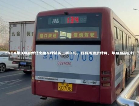 2024年9月最新北京租车牌能买二手车吗、租赁闲置京牌月、年租金多少钱