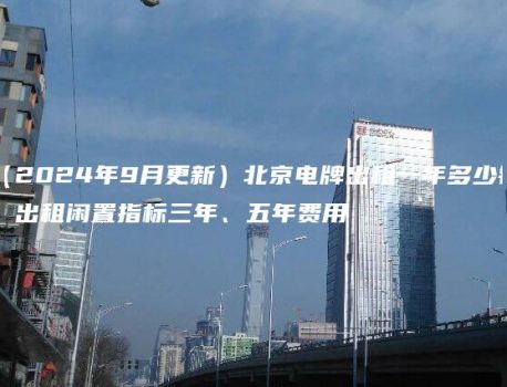 （2024年9月更新）北京电牌出租一年多少钱？出租闲置指标三年、五年费用