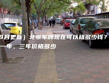 （2024年9月更新）北京车牌现在可以租多少钱？油牌闲置指标一年、三年价格多少