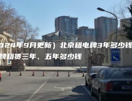 （2024年9月更新）北京租电牌3年多少钱？闲置京牌租赁三年、五年多少钱
