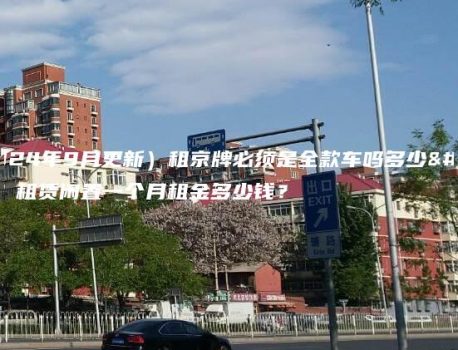 （2024年9月更新）租京牌必须是全款车吗多少钱？租赁闲置一个月租金多少钱？