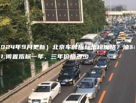 （2024年9月更新）北京车牌指标出租价格？油牌闲置指标一年、三年价格多少