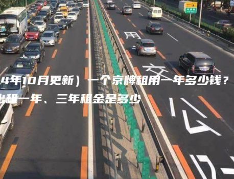 （2024年10月更新）一个京牌租用一年多少钱？京牌出租一年、三年租金是多少