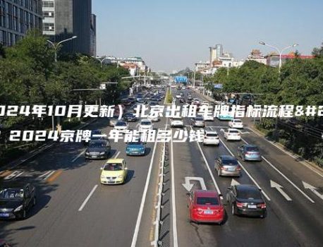 （2024年10月更新）北京出租车牌指标流程介绍？2024京牌一年能租多少钱