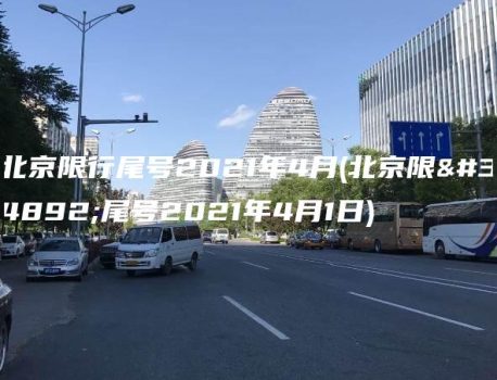 北京限行尾号2021年4月(北京限行尾号2021年4月1日)