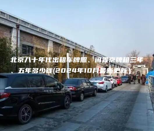 北京八十年代出租车牌照、闲置京牌租三年、五年多少钱(2024年10月最新更新）