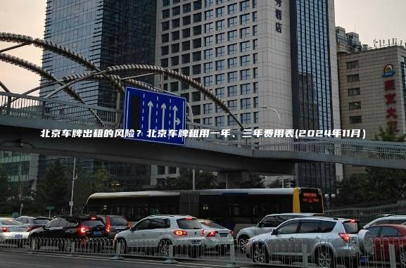 北京车牌出租的风险？北京车牌租用一年、三年费用表(2024年11月）