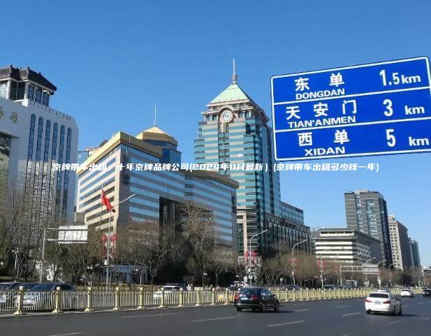 京牌带车出租、十年京牌品牌公司(2024年11月最新）(京牌带车出租多少钱一年)