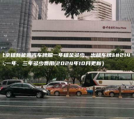北京租新能源汽车牌照一年租金多少、出租车牌号一年、三年多少费用(2024年10月更新）