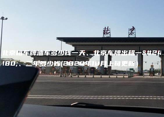 北京租车牌油车多少钱一天、北京车牌出租一年、二年多少钱(2024年10月上旬更新）