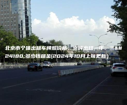 北京市个体出租车牌照价格、京牌出租一年、三年多少钱租金(2024年10月上旬更新）