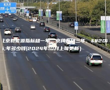 北京新能源指标租一年、京牌出租三年、五年多少钱(2024年10月上旬更新）
