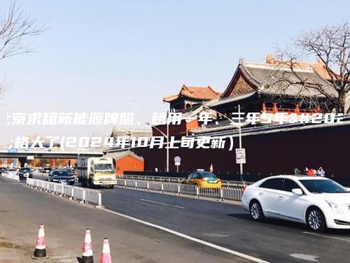 北京求租新能源牌照、租用一年、三年5年价格大了(2024年10月上旬更新）
