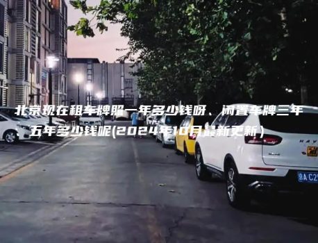 北京现在租车牌照一年多少钱呀、闲置车牌三年、五年多少钱呢(2024年10月最新更新）