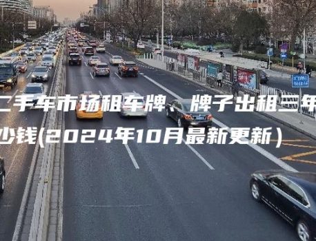 北京花乡二手车市场租车牌、牌子出租三年、五年多少钱(2024年10月最新更新）