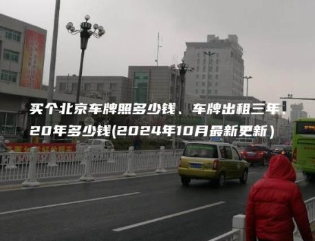 买个北京车牌照多少钱、车牌出租三年、20年多少钱(2024年10月最新更新）