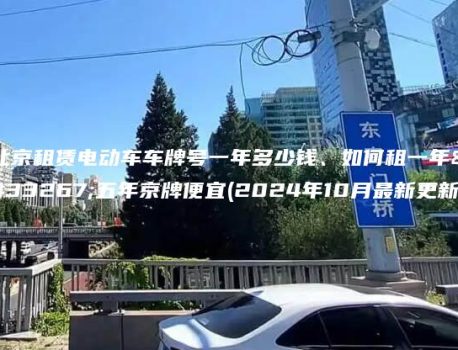 北京租赁电动车车牌号一年多少钱、如何租一年至五年京牌便宜(2024年10月最新更新）
